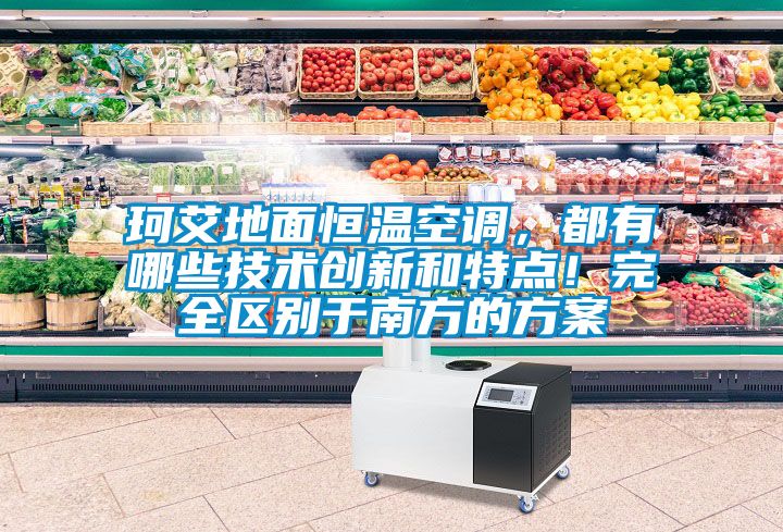 珂艾地面恒溫空調，都有哪些技術創新和特點！完全區別于南方的方案
