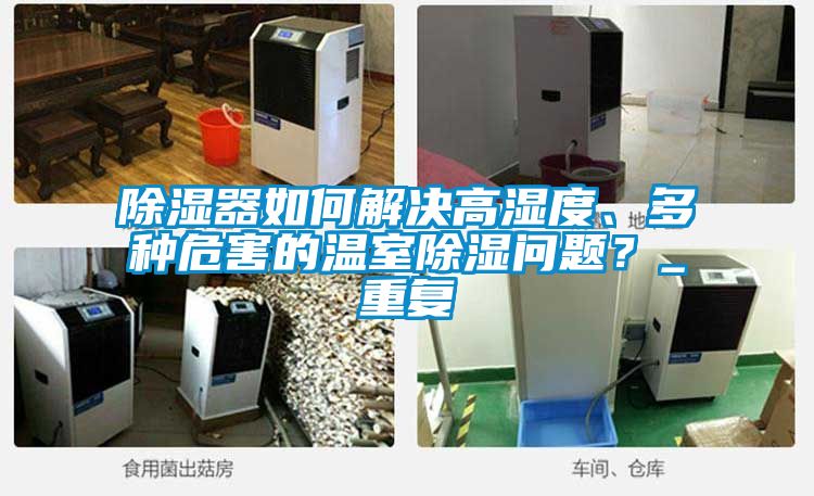 除濕器如何解決高濕度、多種危害的溫室除濕問題？_重復