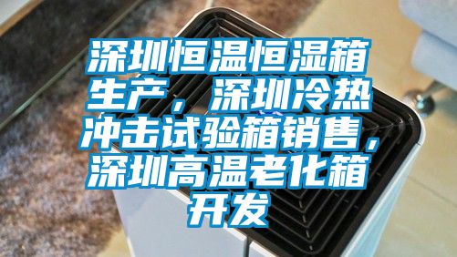 深圳恒溫恒濕箱生產，深圳冷熱沖擊試驗箱銷售，深圳高溫老化箱開發
