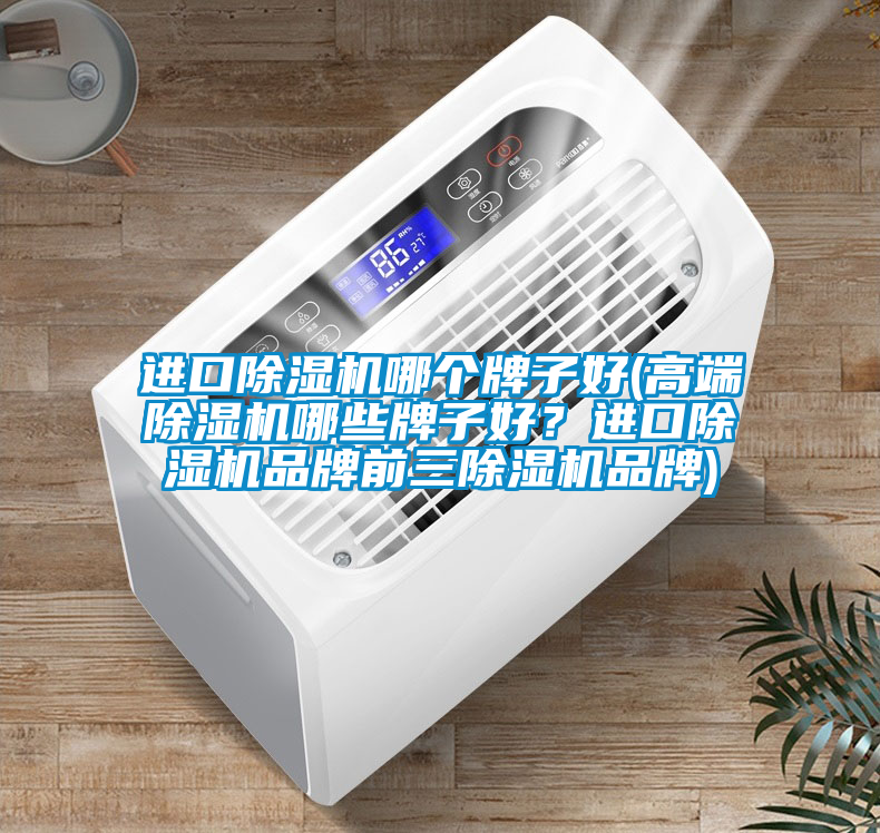 進(jìn)口除濕機(jī)哪個(gè)牌子好(高端除濕機(jī)哪些牌子好？進(jìn)口除濕機(jī)品牌前三除濕機(jī)品牌)