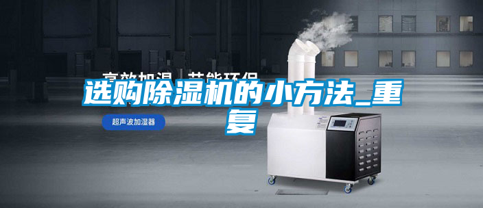 選購除濕機(jī)的小方法_重復(fù)