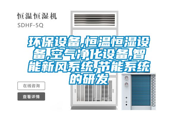 環保設備,恒溫恒濕設備,空氣凈化設備,智能新風系統,節能系統的研發