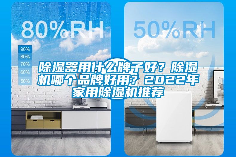 除濕器用什么牌子好？除濕機(jī)哪個(gè)品牌好用？2022年家用除濕機(jī)推薦