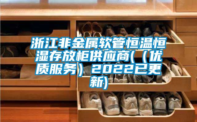 浙江非金屬軟管恒溫恒濕存放柜供應商(（優質服務）2022已更新)