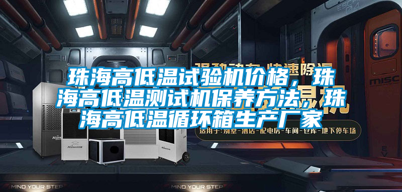 珠海高低溫試驗機價格，珠海高低溫測試機保養(yǎng)方法，珠海高低溫循環(huán)箱生產(chǎn)廠家
