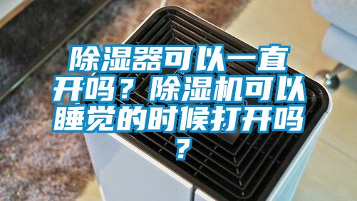 除濕器可以一直開嗎？除濕機可以睡覺的時候打開嗎？