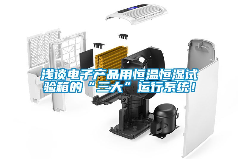 淺談電子產(chǎn)品用恒溫恒濕試驗箱的“三大”運行系統(tǒng)！