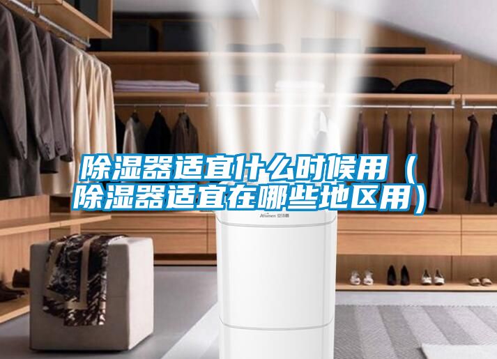 除濕器適宜什么時候用（除濕器適宜在哪些地區用）