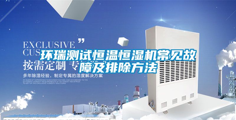 環瑞測試恒溫恒濕機常見故障及排除方法