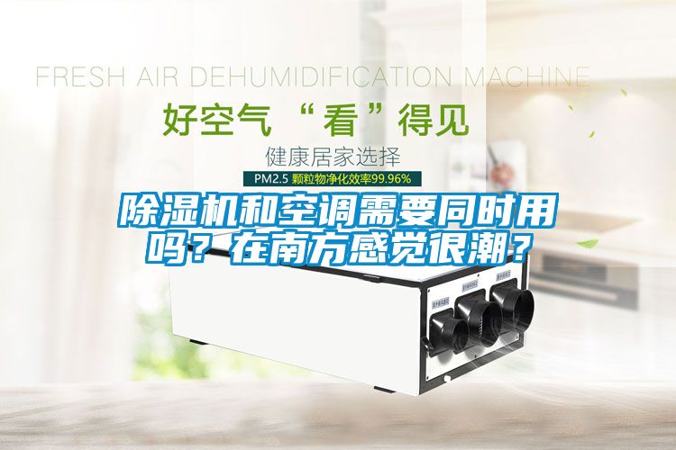 除濕機和空調需要同時用嗎？在南方感覺很潮？