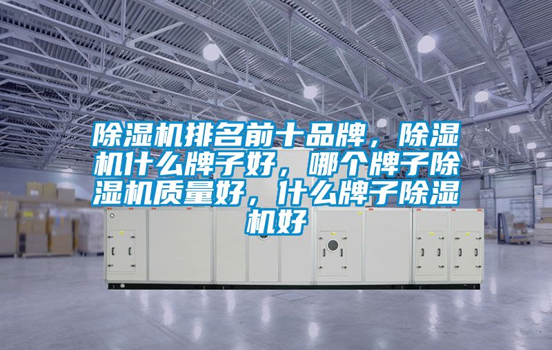 除濕機(jī)排名前十品牌，除濕機(jī)什么牌子好，哪個(gè)牌子除濕機(jī)質(zhì)量好，什么牌子除濕機(jī)好