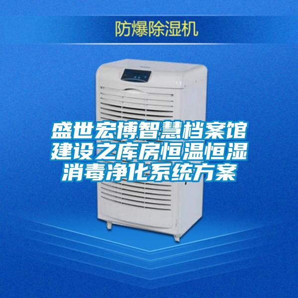 盛世宏博智慧檔案館建設之庫房恒溫恒濕消毒凈化系統方案