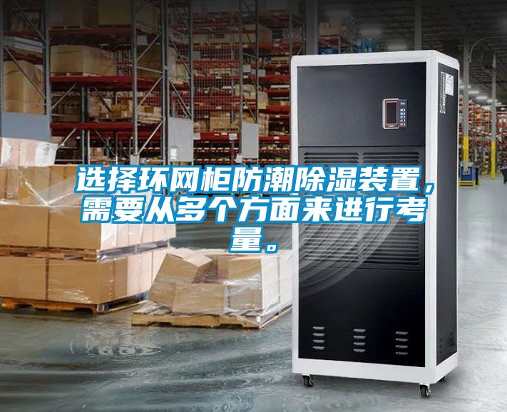 選擇環網柜防潮除濕裝置，需要從多個方面來進行考量。