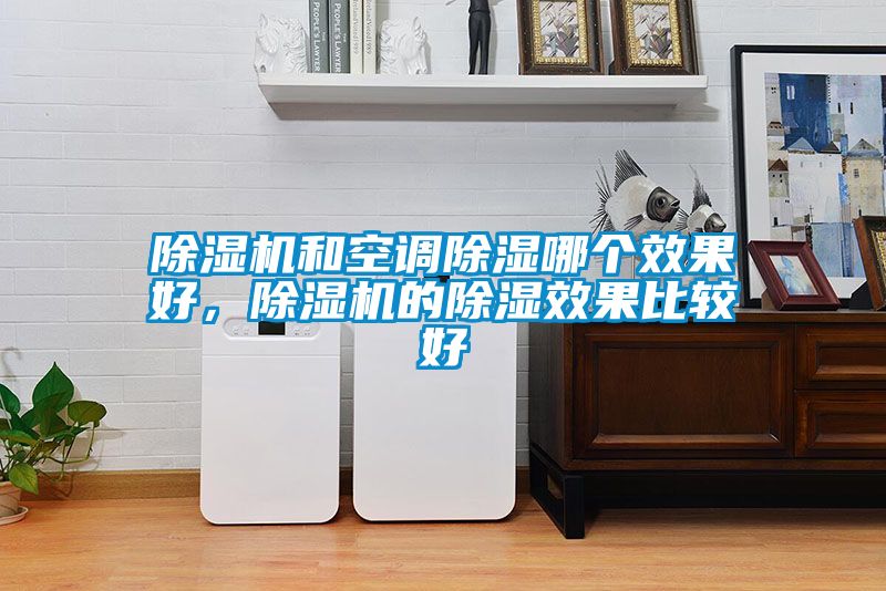 除濕機和空調除濕哪個效果好，除濕機的除濕效果比較好