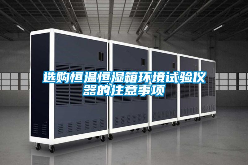 選購恒溫恒濕箱環(huán)境試驗儀器的注意事項