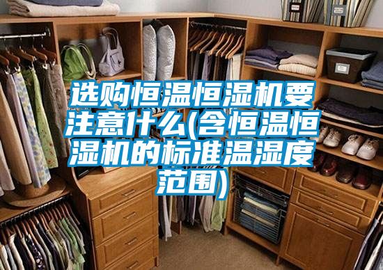 選購恒溫恒濕機要注意什么(含恒溫恒濕機的標(biāo)準(zhǔn)溫濕度范圍)