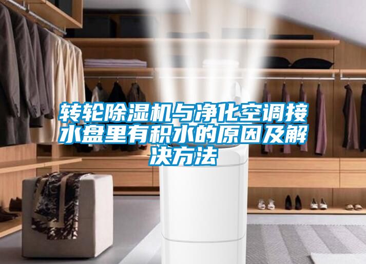 轉輪除濕機與凈化空調接水盤里有積水的原因及解決方法