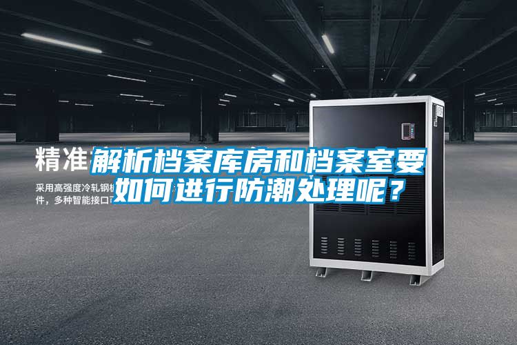 解析檔案庫房和檔案室要如何進行防潮處理呢？