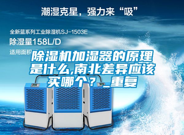 除濕機加濕器的原理是什么,南北差異應(yīng)該買哪個？_重復(fù)