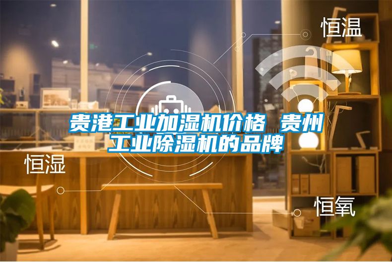 貴港工業加濕機價格 貴州工業除濕機的品牌