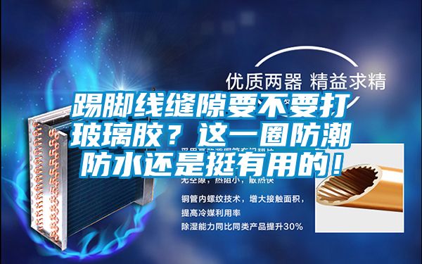 踢腳線縫隙要不要打玻璃膠？這一圈防潮防水還是挺有用的！