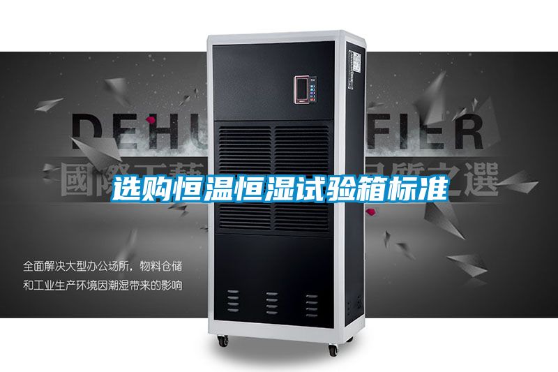 選購恒溫恒濕試驗箱標(biāo)準(zhǔn)
