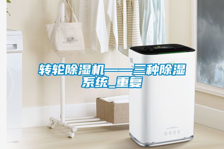轉輪除濕機——三種除濕系統_重復