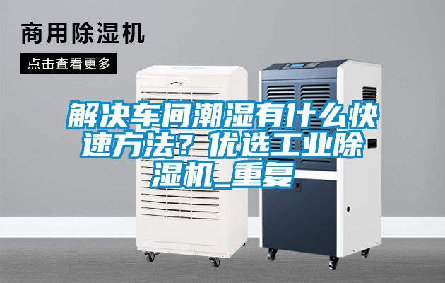 解決車間潮濕有什么快速方法？優選工業除濕機_重復