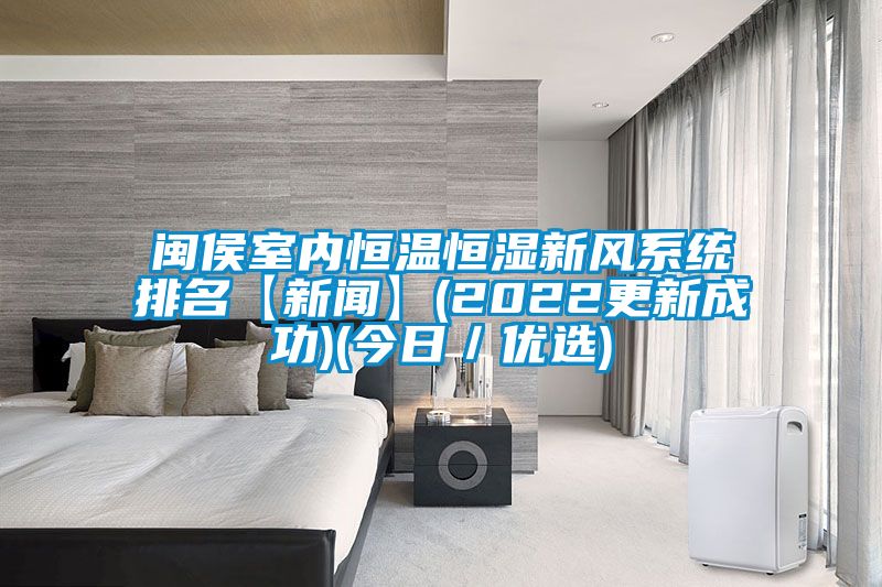 閩侯室內(nèi)恒溫恒濕新風系統(tǒng)排名【新聞】(2022更新成功)(今日／優(yōu)選)