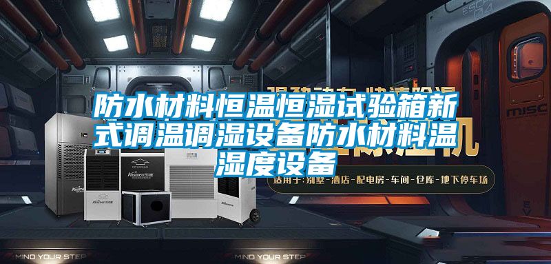 防水材料恒溫恒濕試驗箱新式調(diào)溫調(diào)濕設備防水材料溫濕度設備