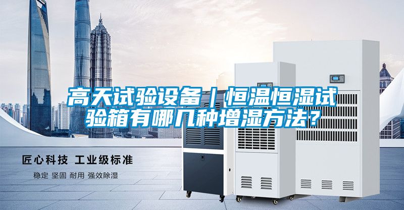 高天試驗設備｜恒溫恒濕試驗箱有哪幾種增濕方法？