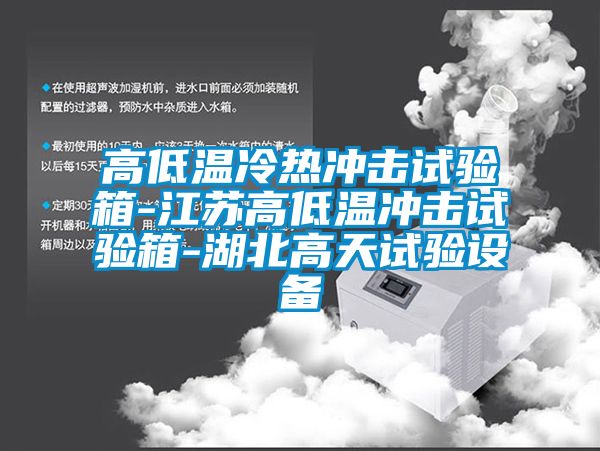 高低溫冷熱沖擊試驗箱-江蘇高低溫沖擊試驗箱-湖北高天試驗設備